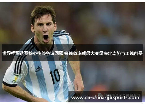 世界杯预选赛核心伤停争议回顾 锋线效率成最大变量决定走势与出线前景