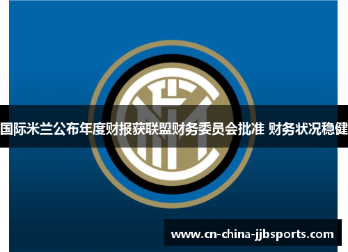 国际米兰公布年度财报获联盟财务委员会批准 财务状况稳健