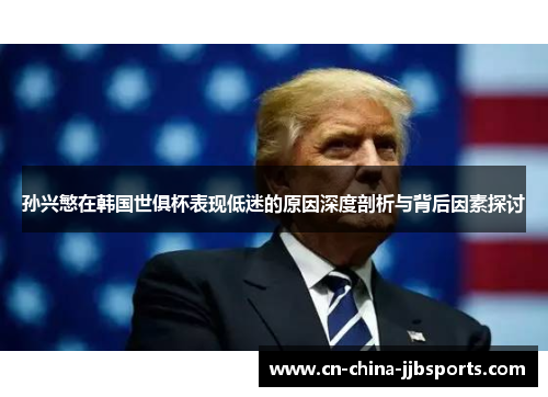孙兴慜在韩国世俱杯表现低迷的原因深度剖析与背后因素探讨