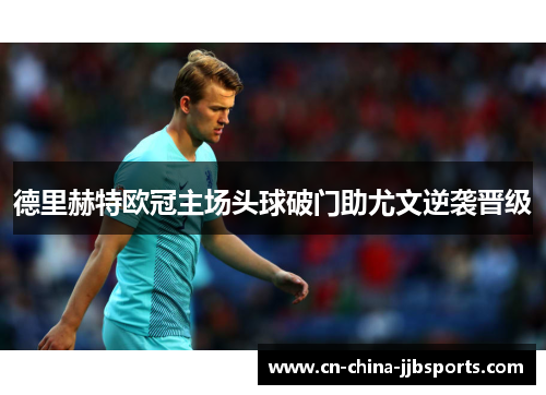 德里赫特欧冠主场头球破门助尤文逆袭晋级