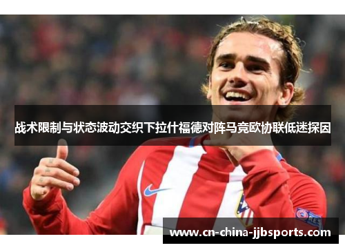 战术限制与状态波动交织下拉什福德对阵马竞欧协联低迷探因